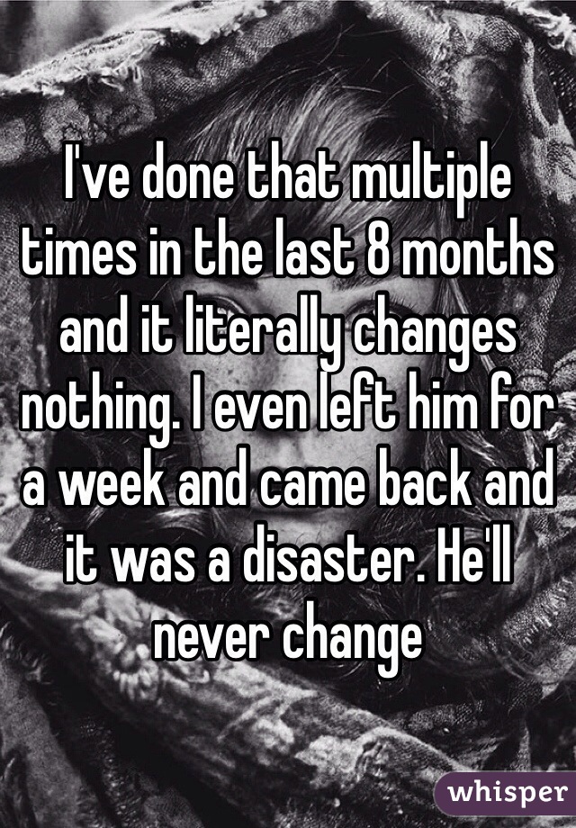 I've done that multiple times in the last 8 months and it literally changes nothing. I even left him for a week and came back and it was a disaster. He'll never change