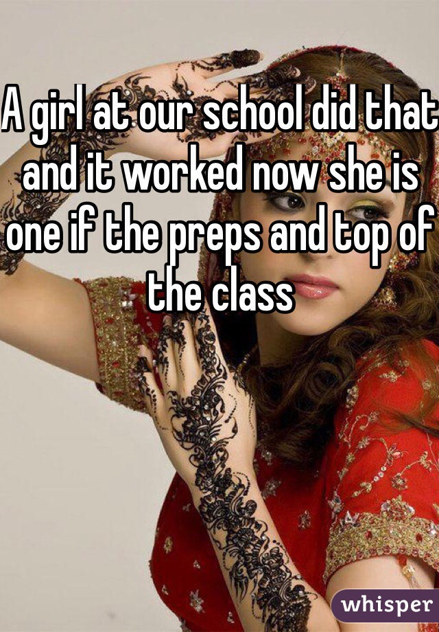 A girl at our school did that and it worked now she is one if the preps and top of the class