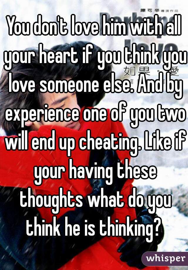 You don't love him with all your heart if you think you love someone else. And by experience one of you two will end up cheating. Like if your having these thoughts what do you think he is thinking? 