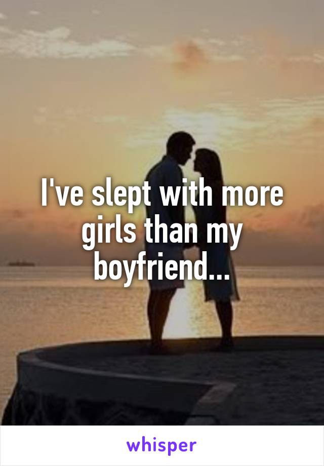 I've slept with more girls than my boyfriend...