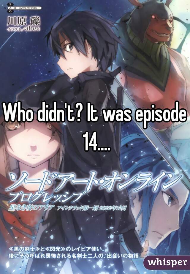 Who didn't? It was episode 14....