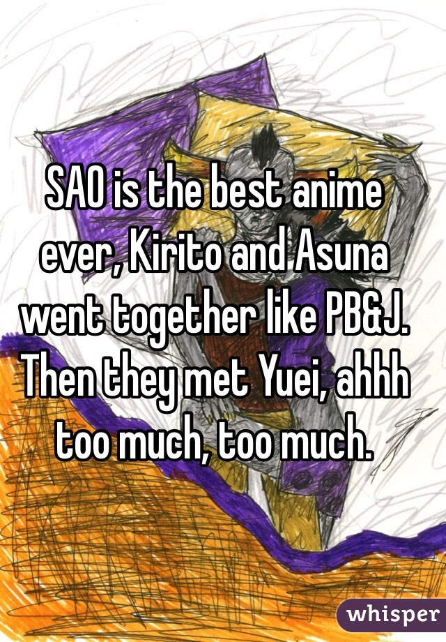 SAO is the best anime ever, Kirito and Asuna went together like PB&J. Then they met Yuei, ahhh too much, too much. 