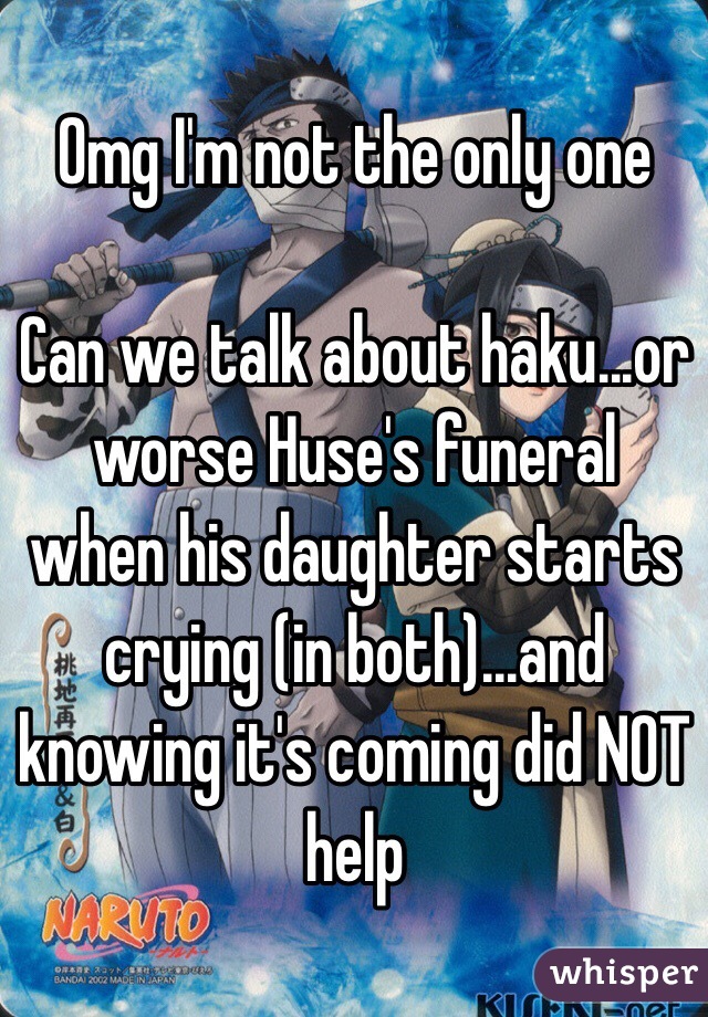 Omg I'm not the only one

Can we talk about haku...or worse Huse's funeral when his daughter starts crying (in both)...and knowing it's coming did NOT help