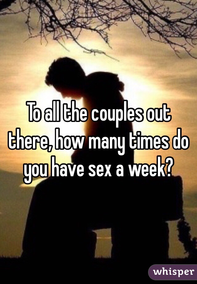 To all the couples out there, how many times do you have sex a week?