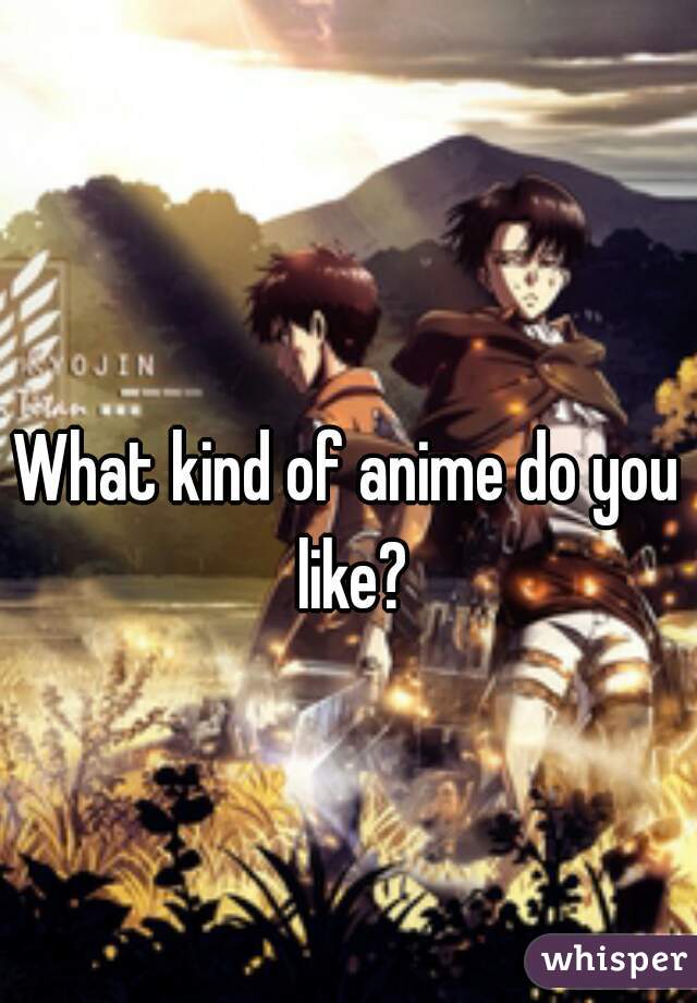 What kind of anime do you like?
