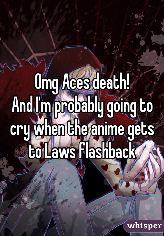 Omg Aces death!
And I'm probably going to cry when the anime gets to Laws flashback