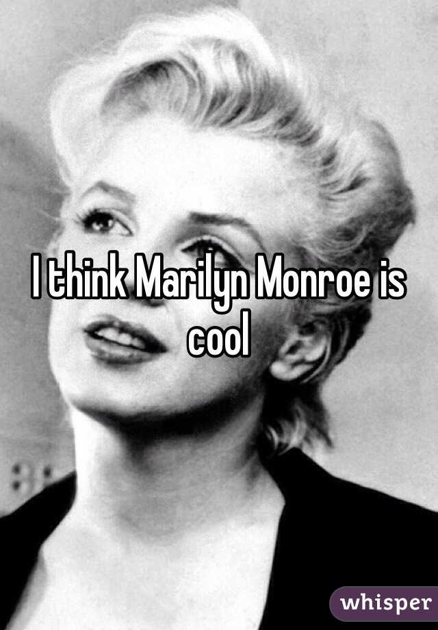 I think Marilyn Monroe is cool 