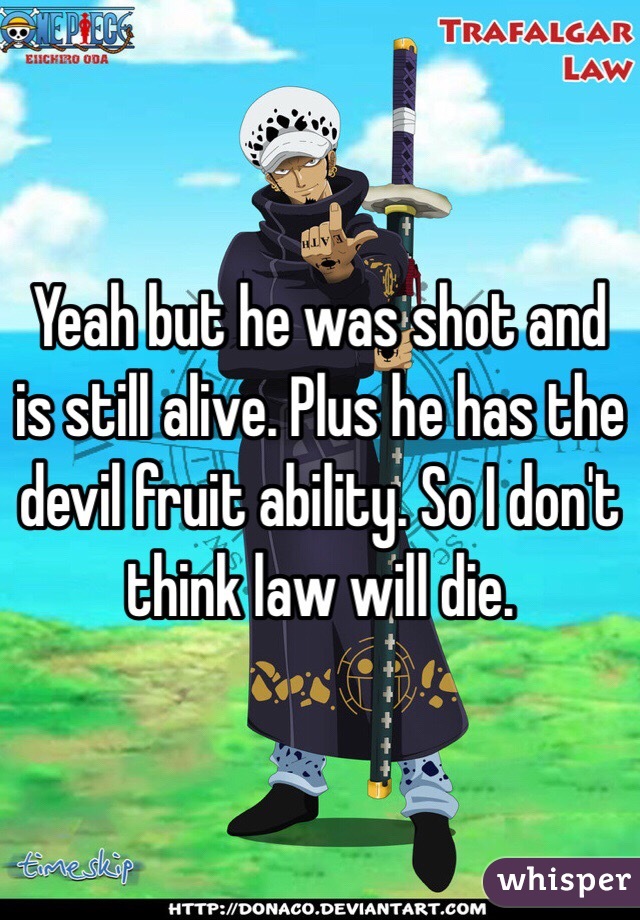 Yeah but he was shot and is still alive. Plus he has the devil fruit ability. So I don't think law will die.