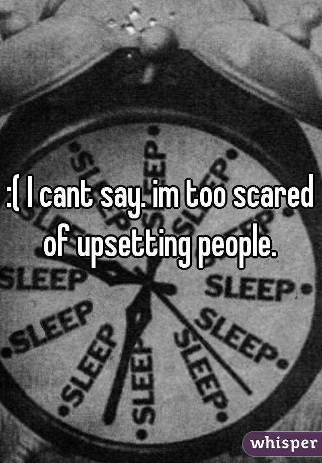 :( I cant say. im too scared of upsetting people. 
