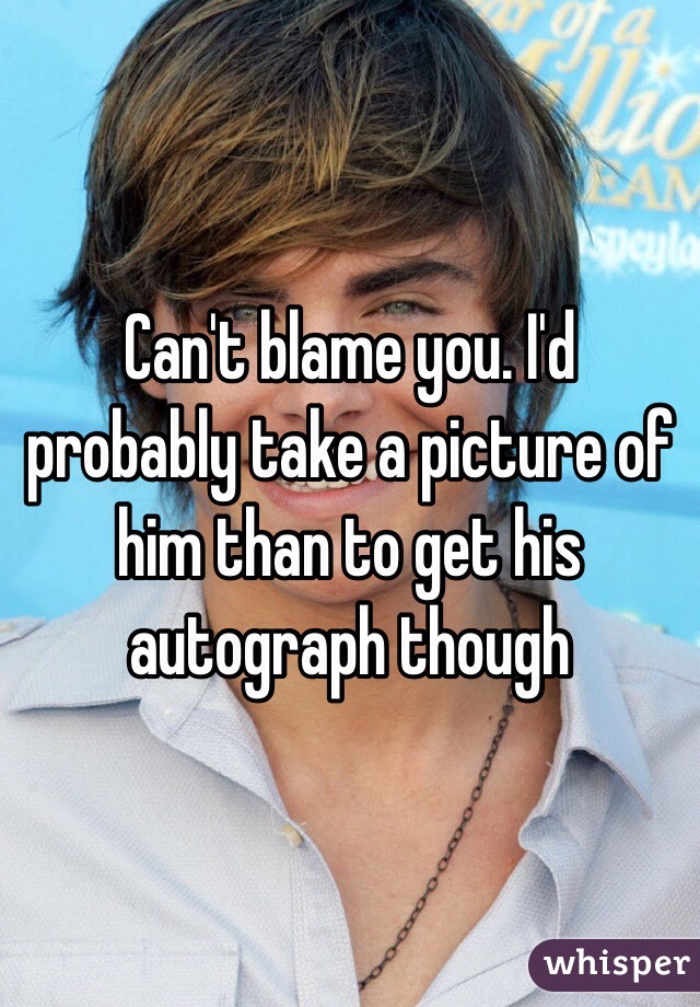 Can't blame you. I'd probably take a picture of him than to get his autograph though