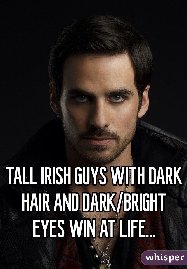 TALL IRISH GUYS WITH DARK HAIR AND DARK/BRIGHT EYES WIN AT LIFE...