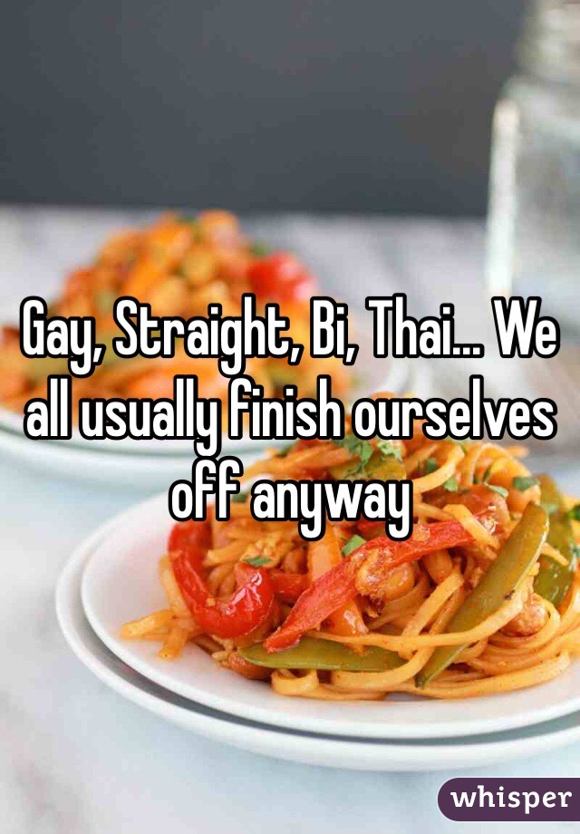 Gay, Straight, Bi, Thai... We all usually finish ourselves off anyway 