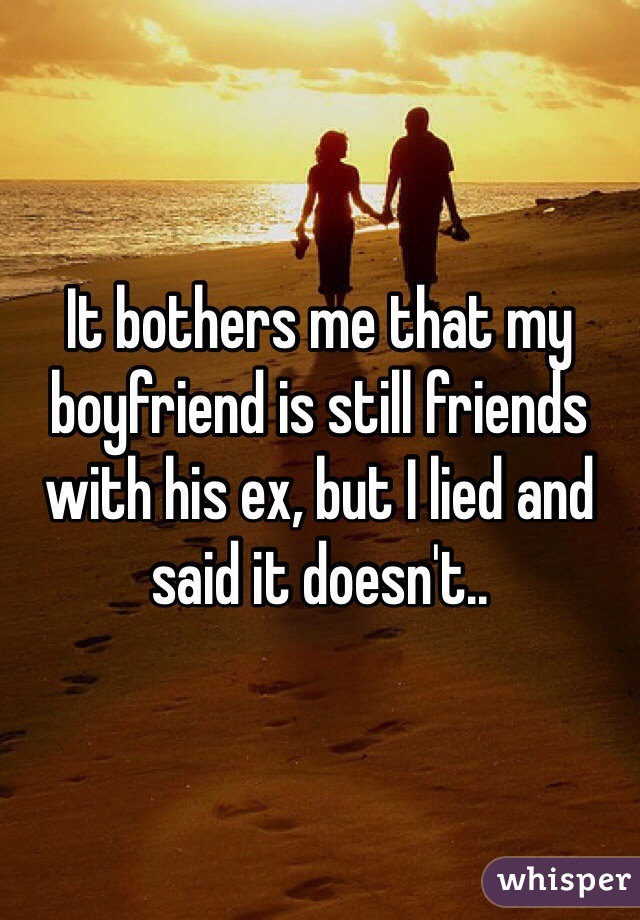 It bothers me that my boyfriend is still friends with his ex, but I lied and said it doesn't..