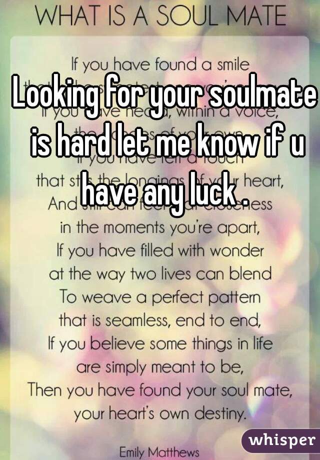 Looking for your soulmate is hard let me know if u have any luck . 