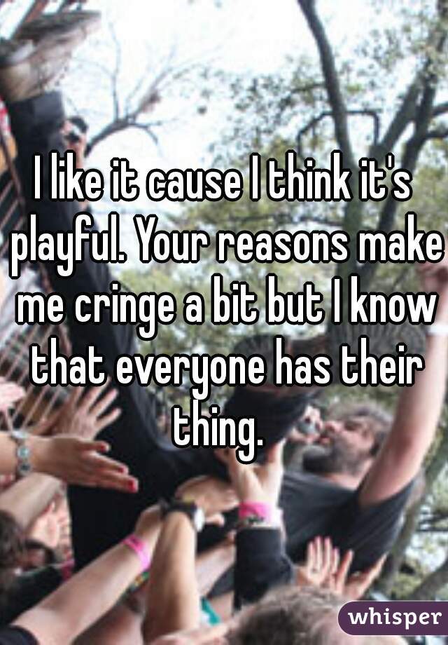 I like it cause I think it's playful. Your reasons make me cringe a bit but I know that everyone has their thing.  