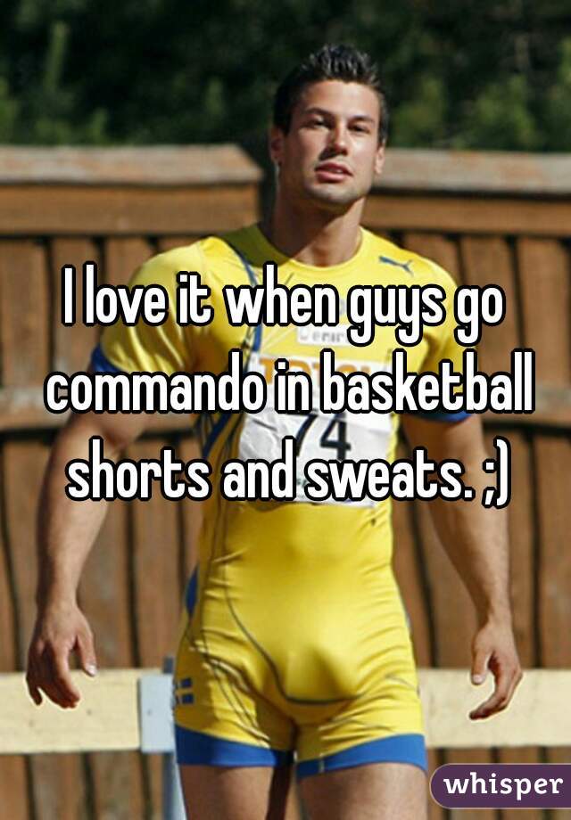 I love it when guys go commando in basketball shorts and sweats. ;)