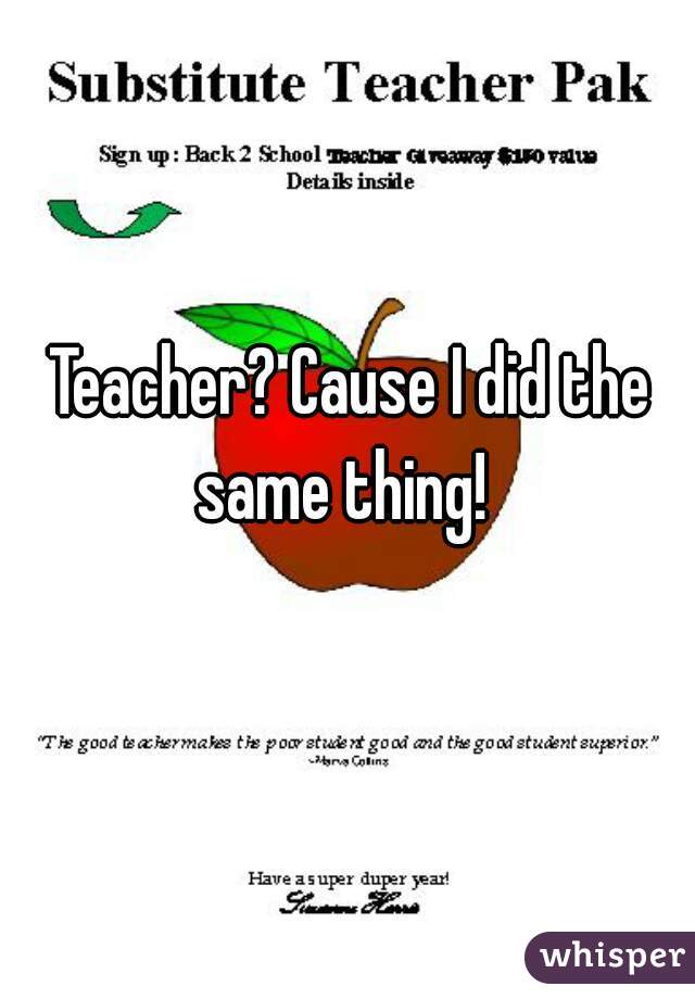 Teacher? Cause I did the same thing!  
