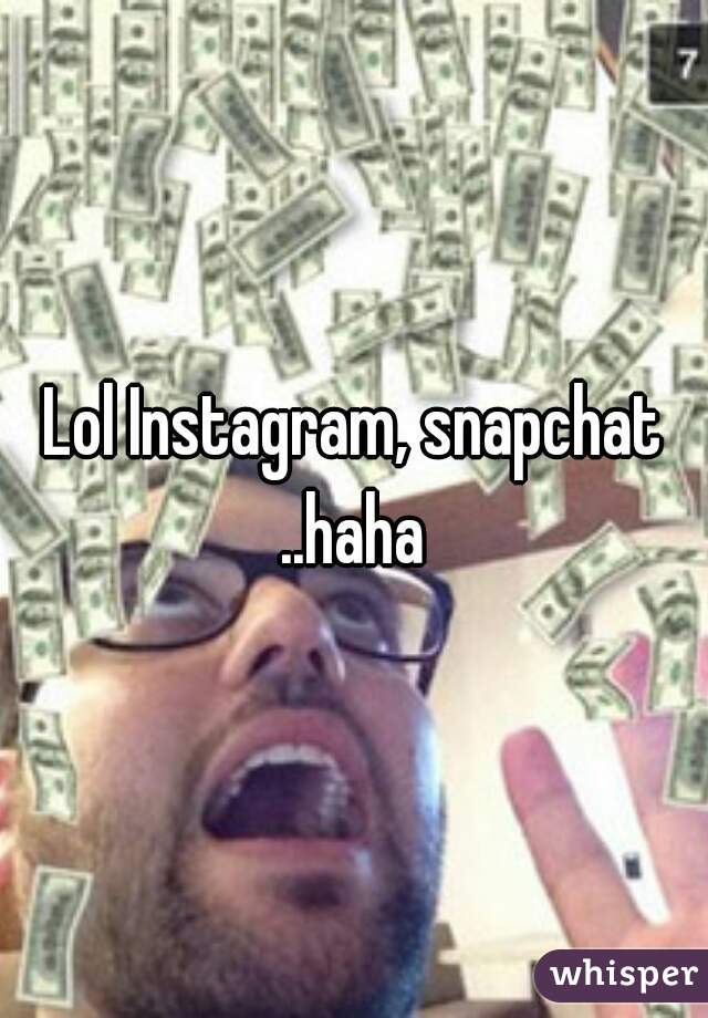 Lol Instagram, snapchat ..haha 