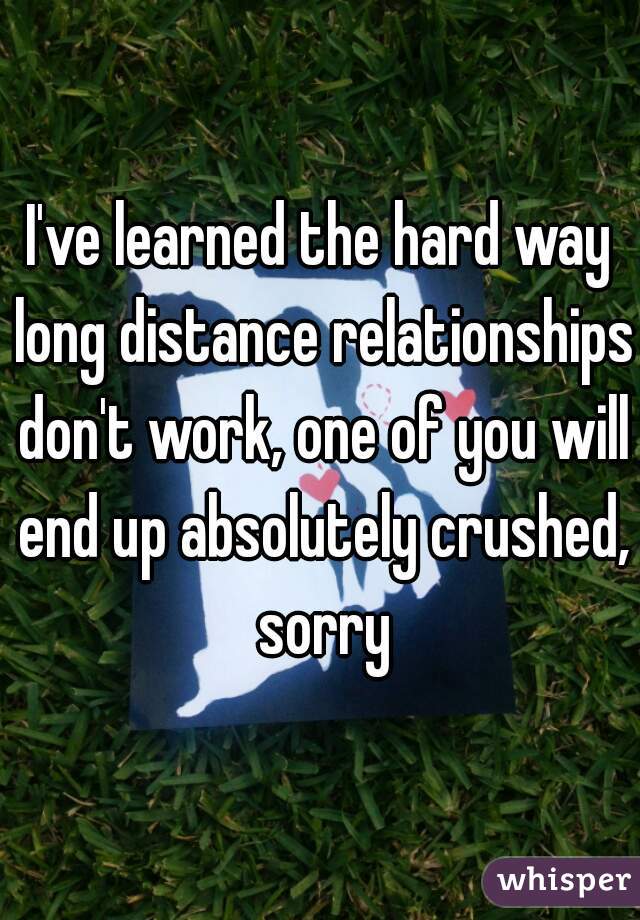 I've learned the hard way long distance relationships don't work, one of you will end up absolutely crushed, sorry