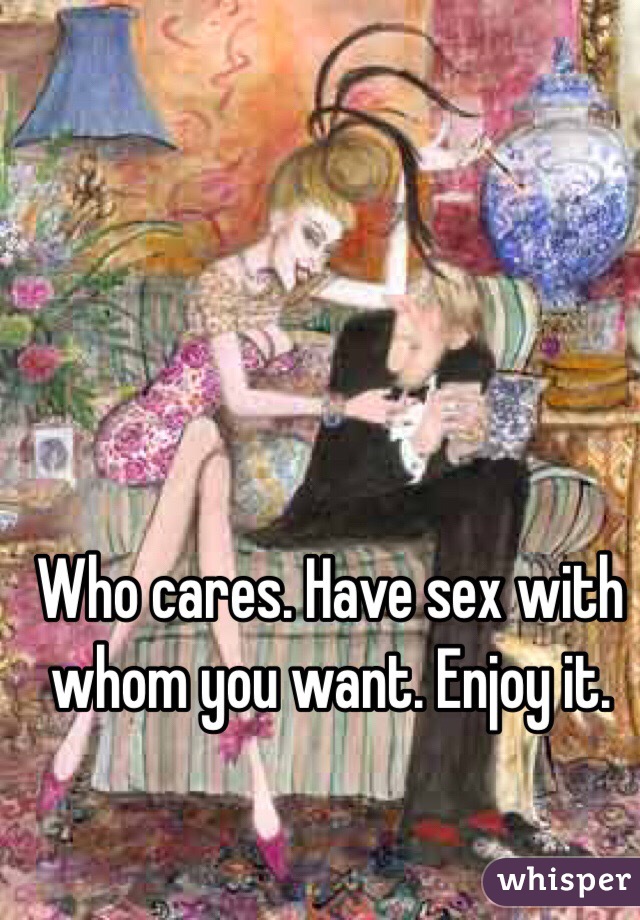 Who cares. Have sex with whom you want. Enjoy it. 