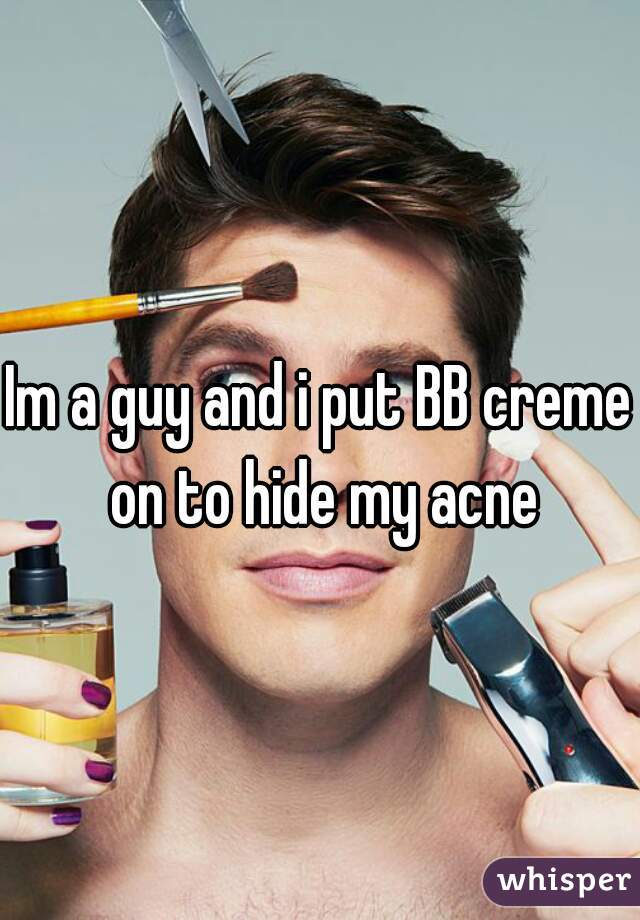 Im a guy and i put BB creme on to hide my acne
