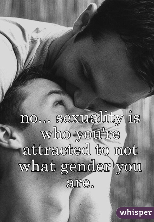 no... sexuality is who you're attracted to not what gender you are. 