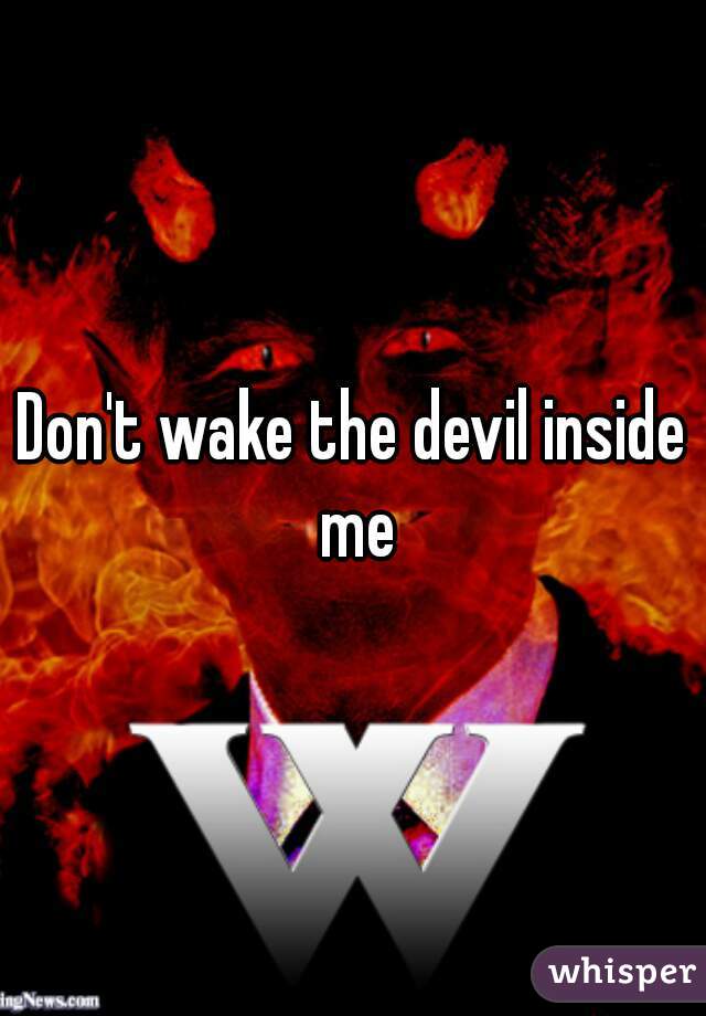 Don't wake the devil inside me