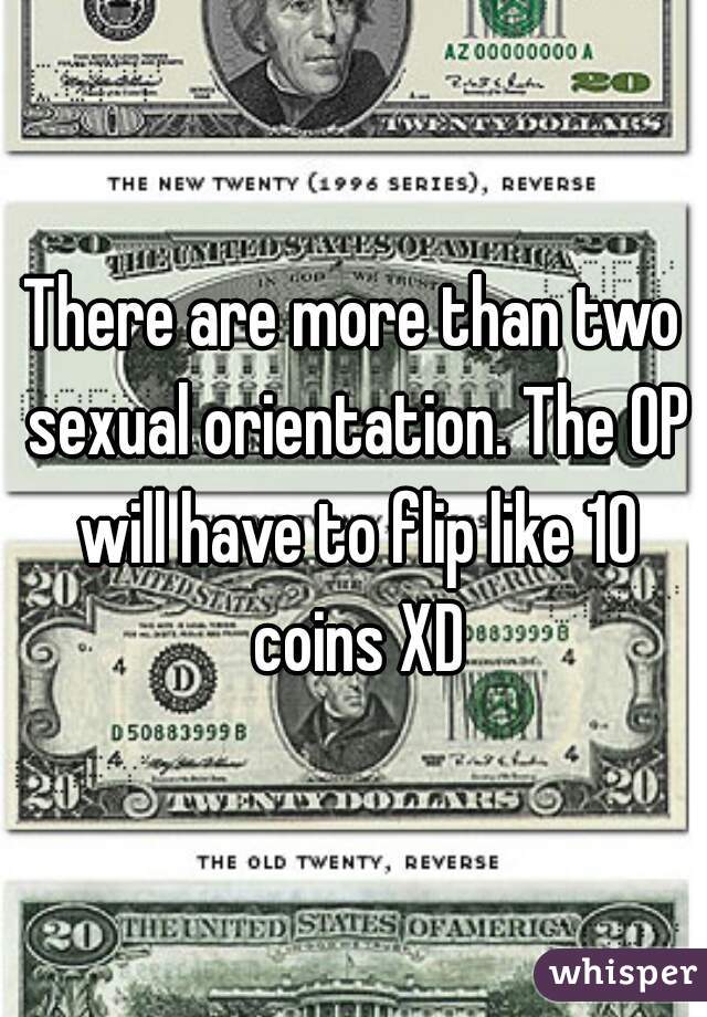 There are more than two sexual orientation. The OP will have to flip like 10 coins XD