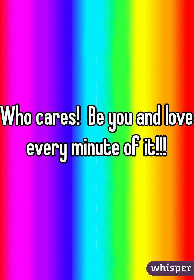 Who cares!  Be you and love every minute of it!!! 