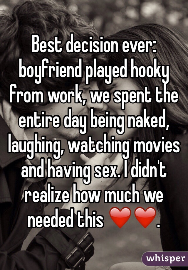 Best decision ever: boyfriend played hooky from work, we spent the entire day being naked, laughing, watching movies and having sex. I didn't realize how much we needed this ❤️❤️.