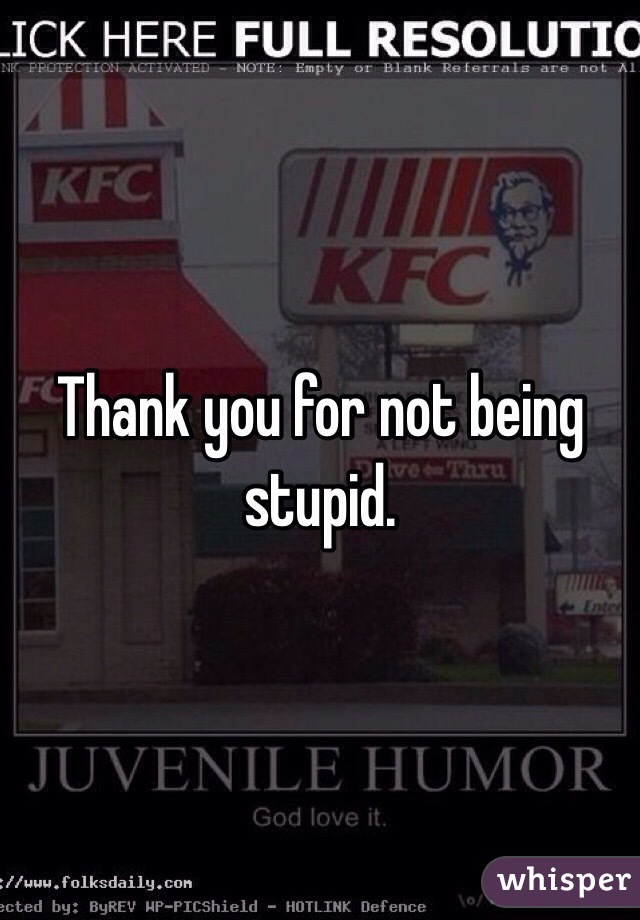 Thank you for not being stupid. 