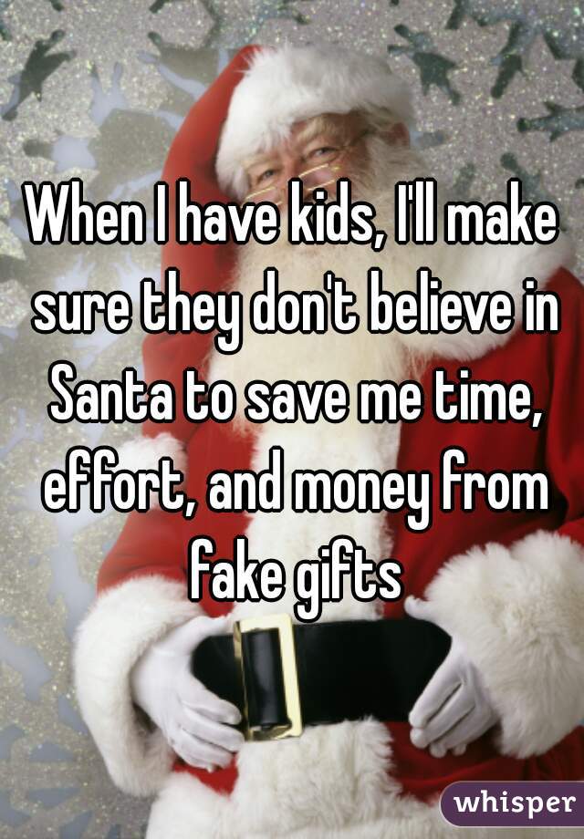 When I have kids, I'll make sure they don't believe in Santa to save me time, effort, and money from fake gifts