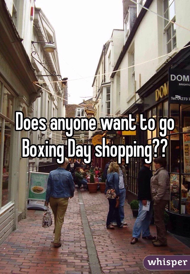 Does anyone want to go Boxing Day shopping??