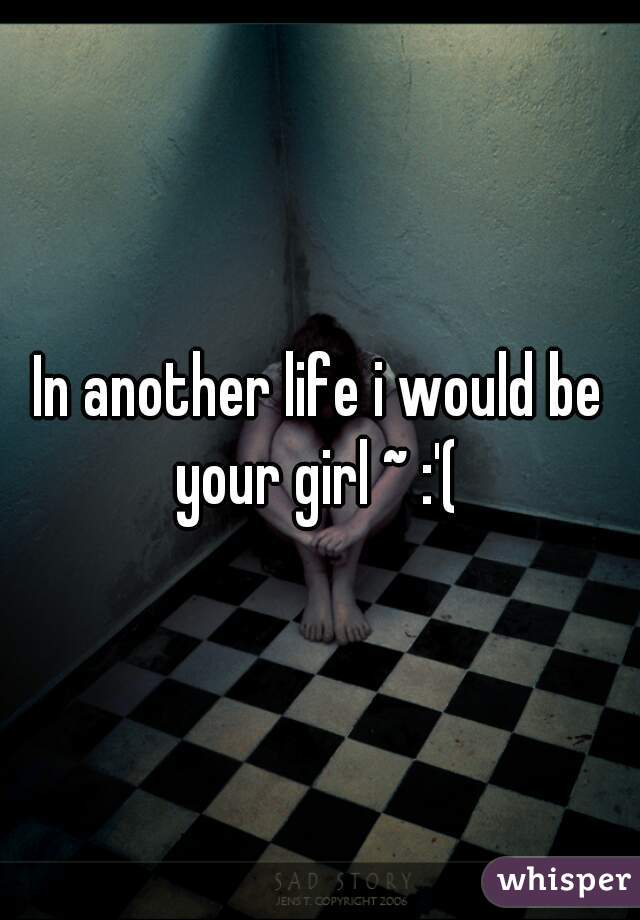 In another life i would be your girl ~ :'( 