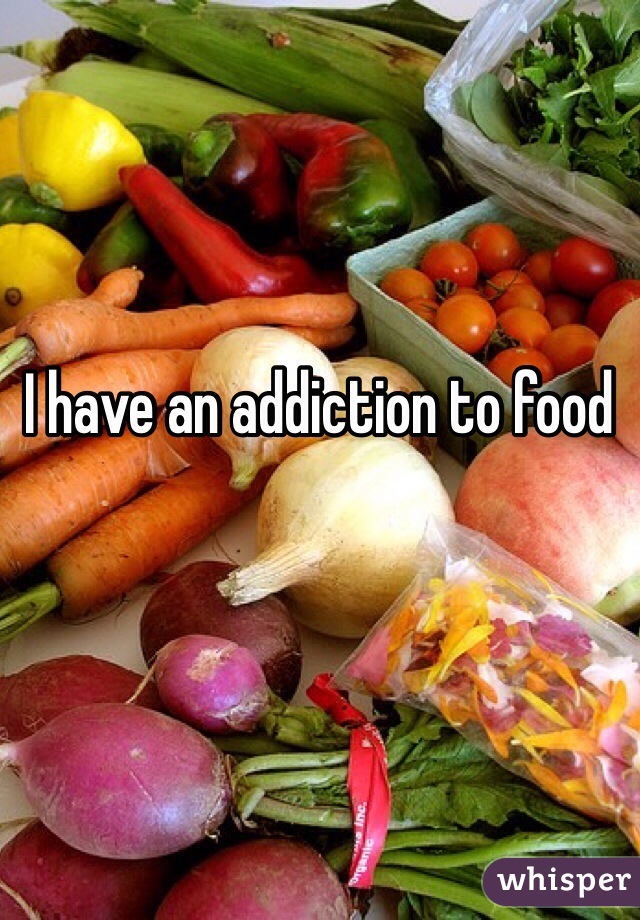 I have an addiction to food 