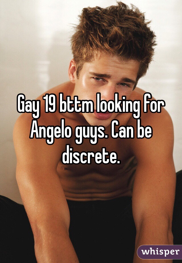 Gay 19 bttm looking for Angelo guys. Can be discrete. 