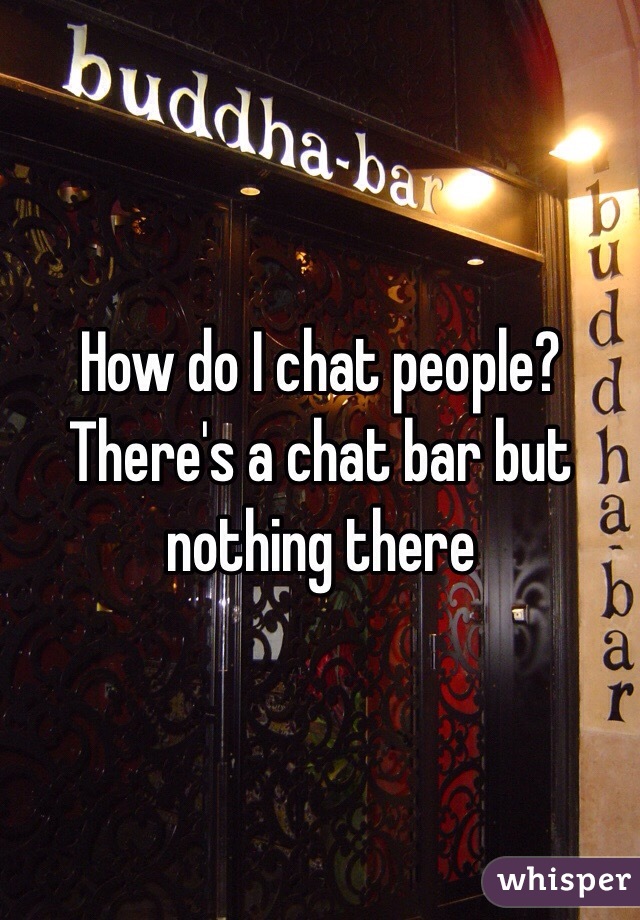 How do I chat people? There's a chat bar but nothing there 
