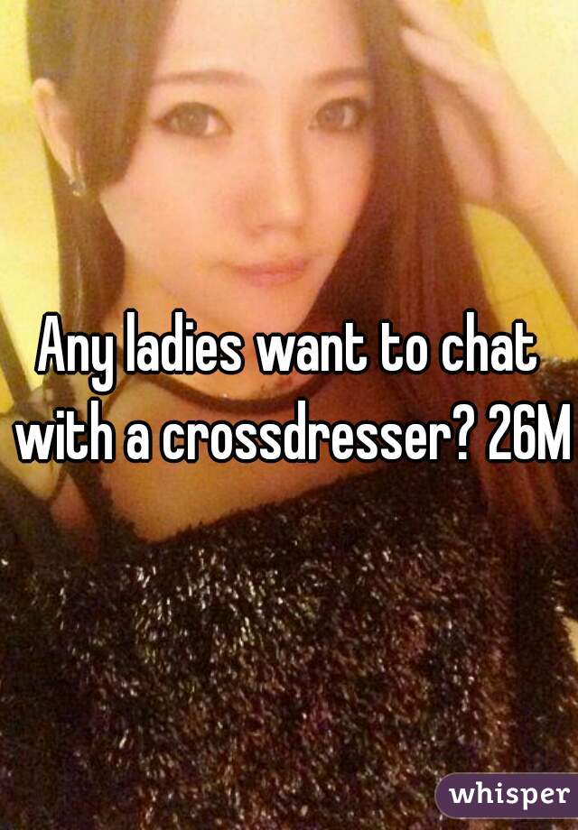 Any ladies want to chat with a crossdresser? 26M