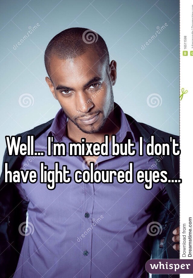 Well... I'm mixed but I don't have light coloured eyes....