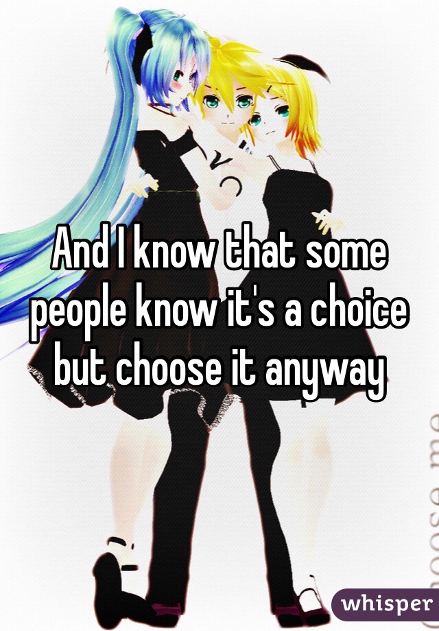 And I know that some people know it's a choice but choose it anyway 