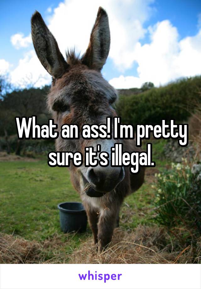 What an ass! I'm pretty sure it's illegal.