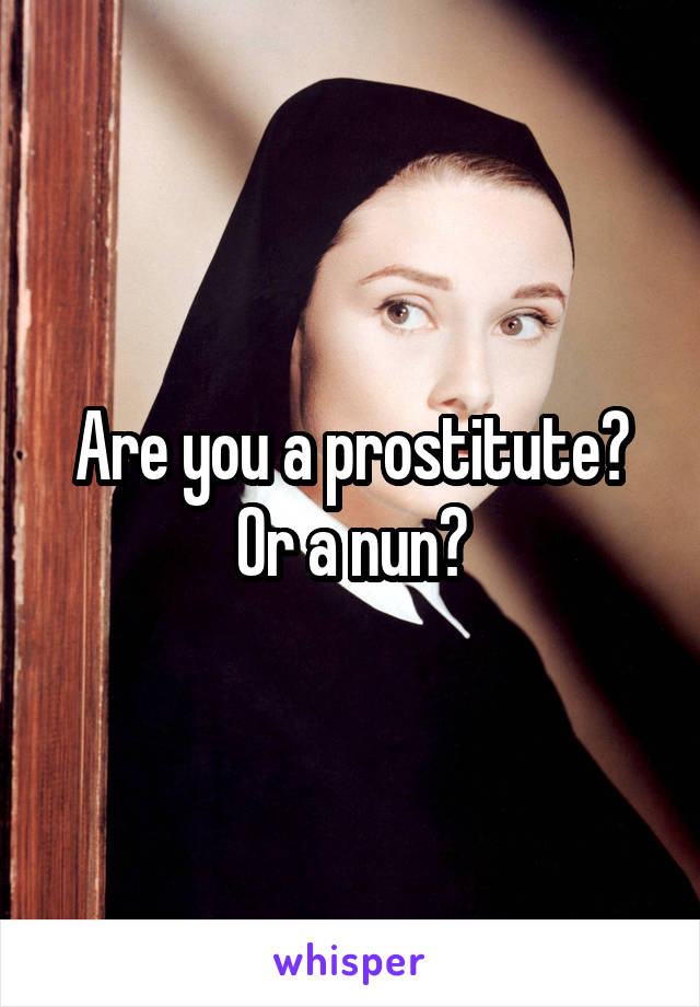 Are you a prostitute? Or a nun?