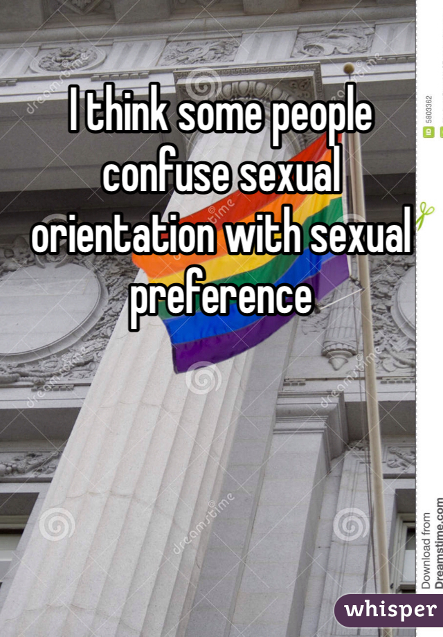 I think some people confuse sexual orientation with sexual preference 