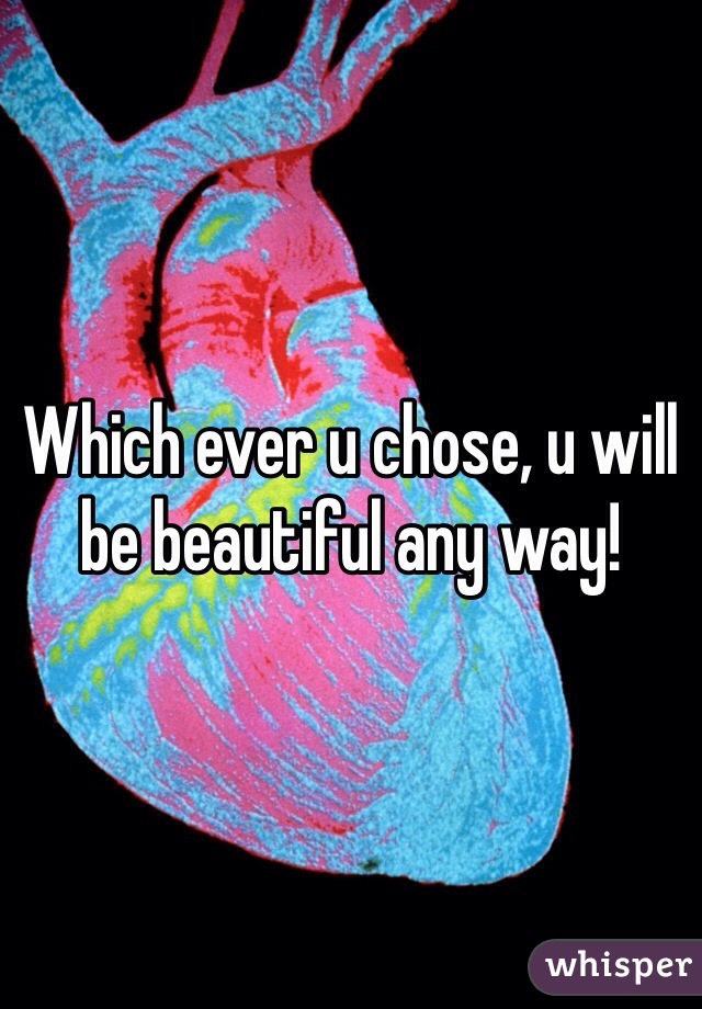 Which ever u chose, u will be beautiful any way!