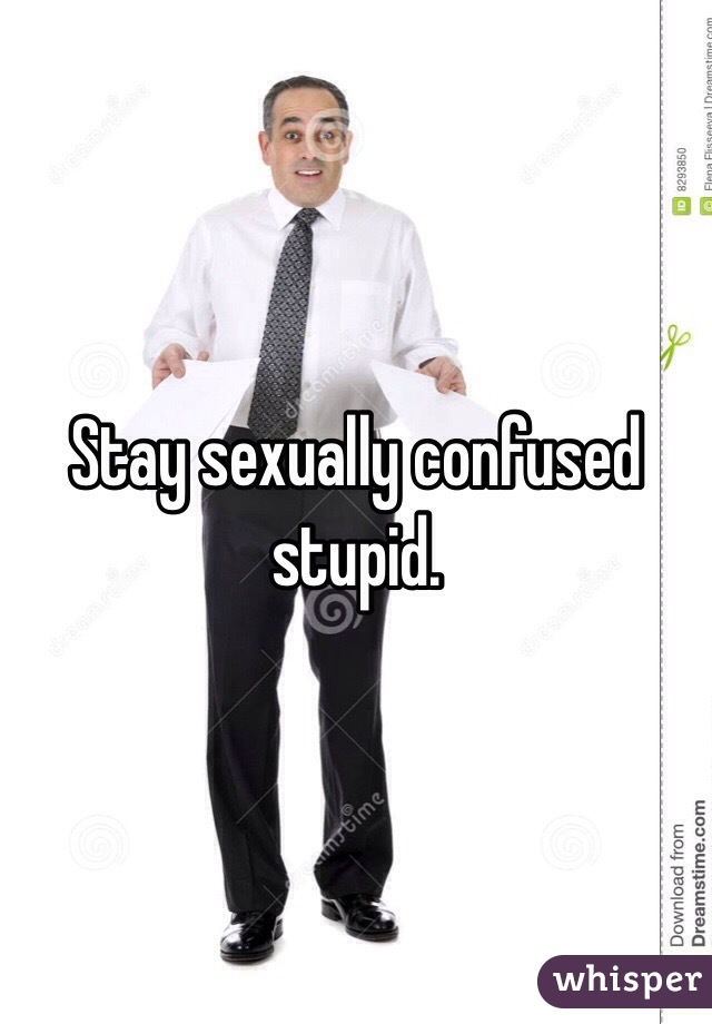 Stay sexually confused stupid.