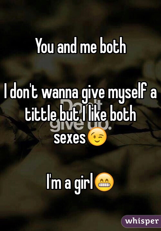 You and me both 

I don't wanna give myself a tittle but I like both sexes😉

I'm a girl😁