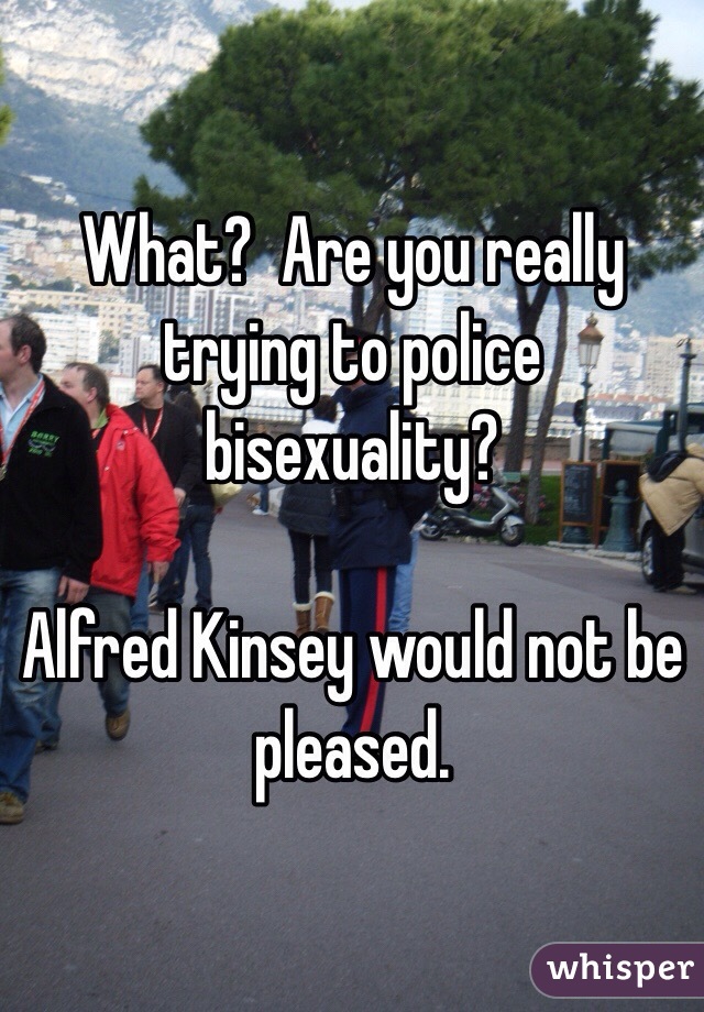 What?  Are you really trying to police bisexuality?

Alfred Kinsey would not be pleased.