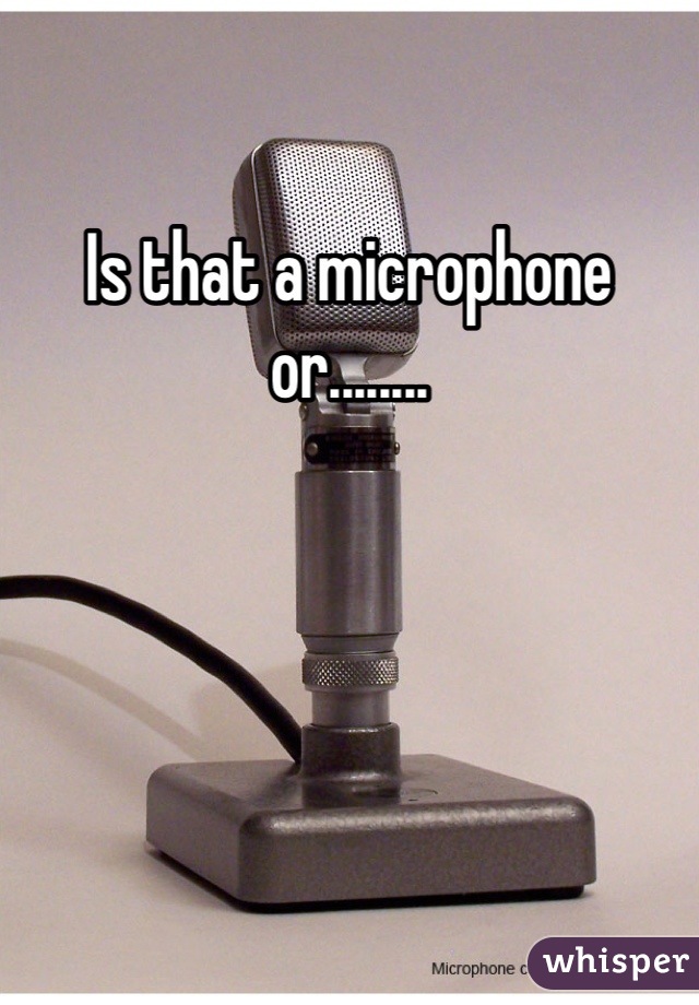Is that a microphone or........