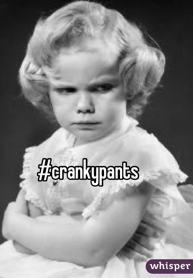 #crankypants