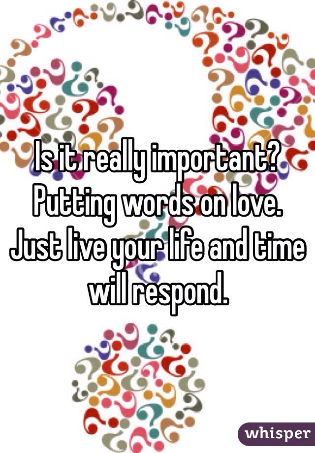 Is it really important? Putting words on love. 
Just live your life and time will respond. 
